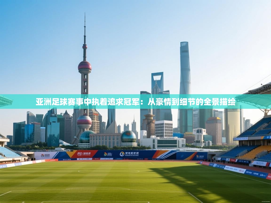 亚洲足球赛事中执着追求冠军：从豪情到细节的全景描绘