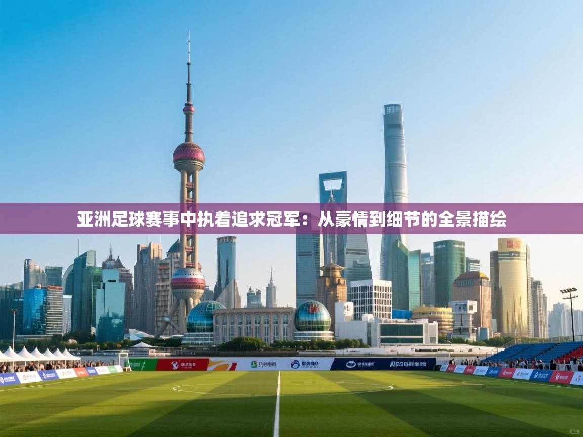 亚洲足球赛事中执着追求冠军:从豪情到细节的全景描绘 第2张